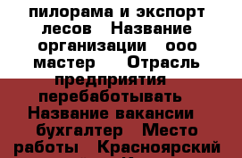 пилорама и экспорт лесов › Название организации ­ ооо“мастер “ › Отрасль предприятия ­ перебаботывать › Название вакансии ­ бухгалтер › Место работы ­ Красноярский край. г. Канск › Минимальный оклад ­ 50 000 › Возраст от ­ 30 › Возраст до ­ 50 - Красноярский край, Канский р-н, Канск г. Работа » Вакансии   